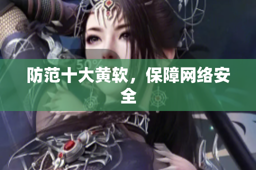 防范十大黄软，保障网络安全