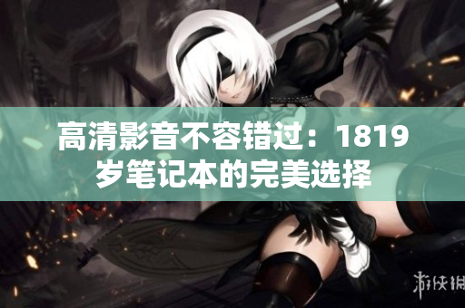高清影音不容错过：1819岁笔记本的完美选择