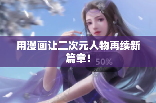 用漫画让二次元人物再续新篇章！