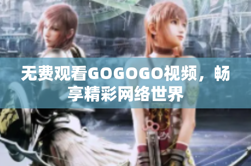 无费观看GOGOGO视频，畅享精彩网络世界