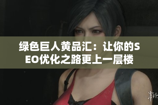绿色巨人黄品汇：让你的SEO优化之路更上一层楼