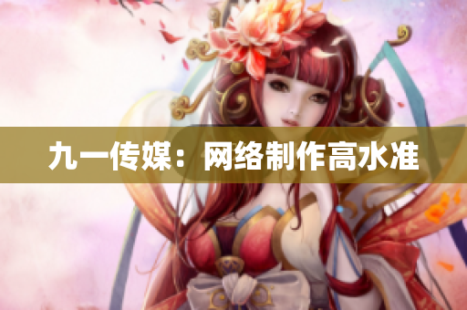 九一传媒：网络制作高水准