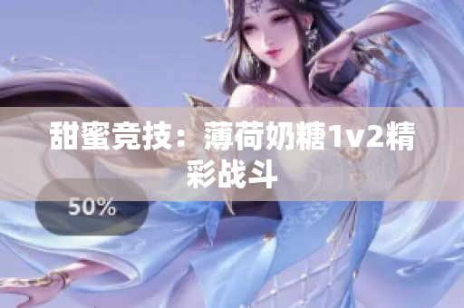 甜蜜竞技：薄荷奶糖1v2精彩战斗