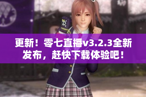 更新！零七直播v3.2.3全新发布，赶快下载体验吧！