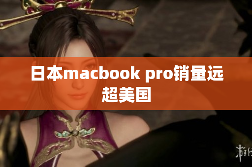 日本macbook pro销量远超美国