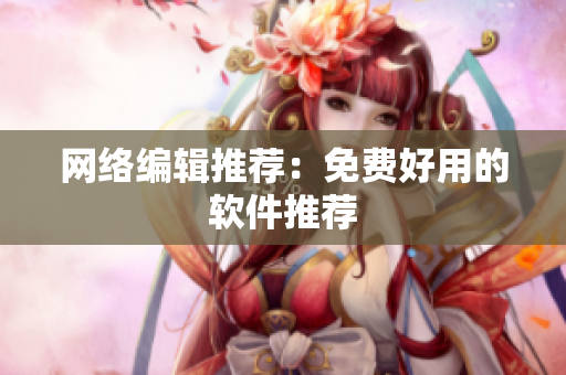 网络编辑推荐：免费好用的软件推荐