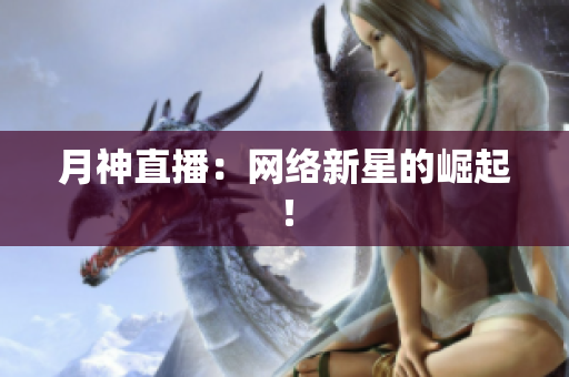 月神直播：网络新星的崛起！
