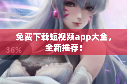 免费下载短视频app大全，全新推荐！