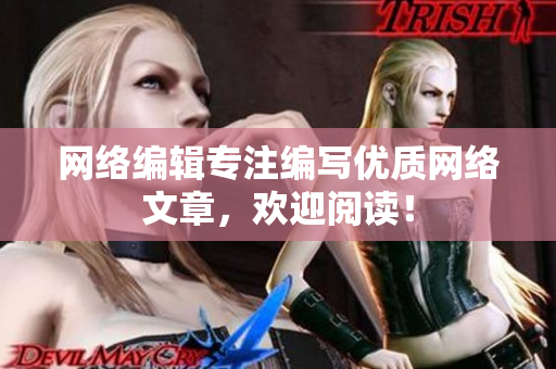 网络编辑专注编写优质网络文章，欢迎阅读！