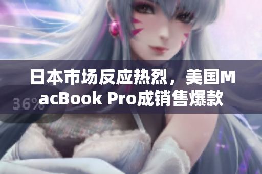 日本市场反应热烈，美国MacBook Pro成销售爆款