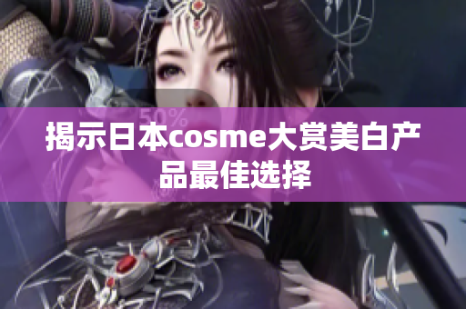 揭示日本cosme大赏美白产品最佳选择