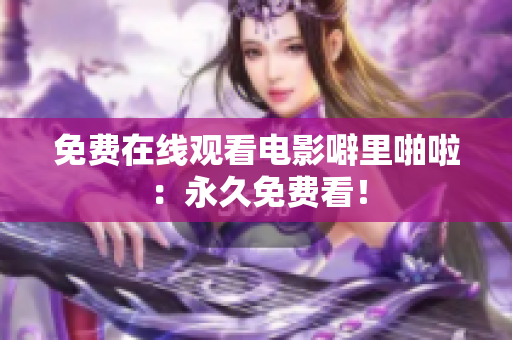 免费在线观看电影噼里啪啦：永久免费看！