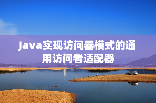 Java实现访问器模式的通用访问者适配器