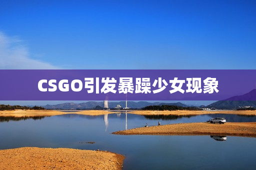 CSGO引发暴躁少女现象