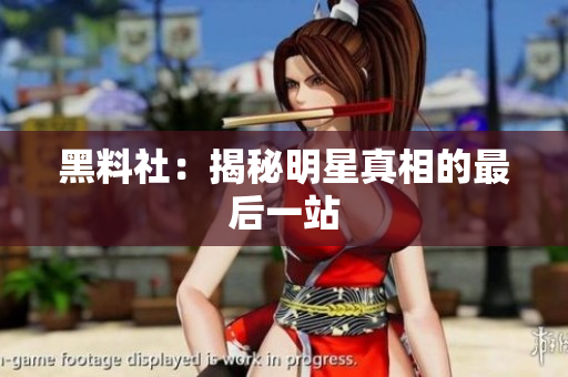 黑料社：揭秘明星真相的最后一站