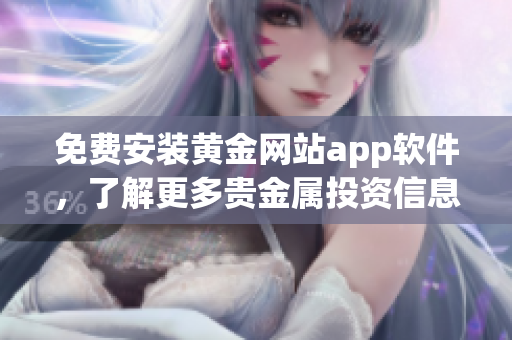 免费安装黄金网站app软件，了解更多贵金属投资信息