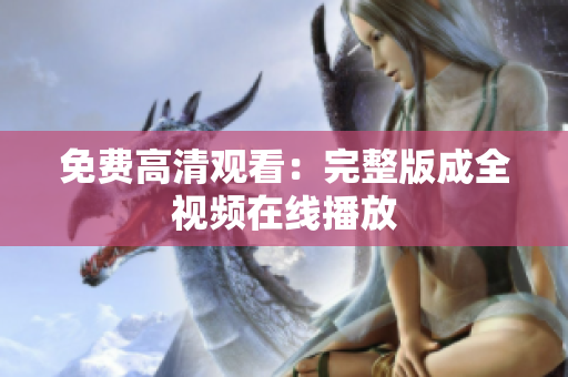 免费高清观看：完整版成全视频在线播放
