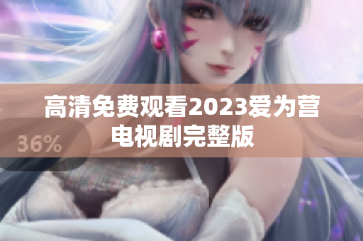高清免费观看2023爱为营电视剧完整版