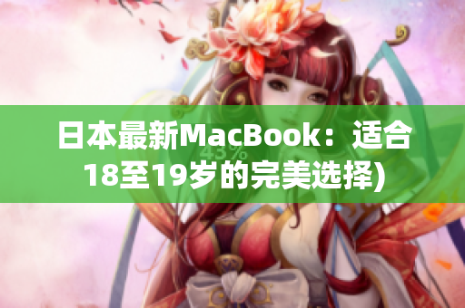 日本最新MacBook：适合18至19岁的完美选择)