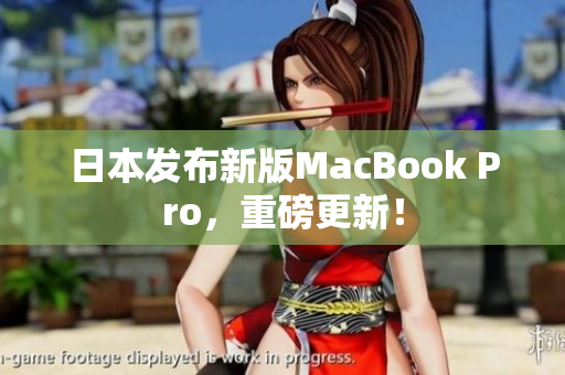 日本发布新版MacBook Pro，重磅更新！