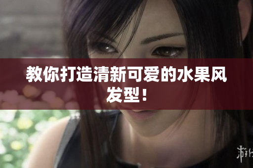 教你打造清新可爱的水果风发型！