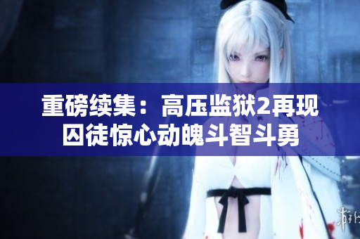 重磅续集：高压监狱2再现囚徒惊心动魄斗智斗勇
