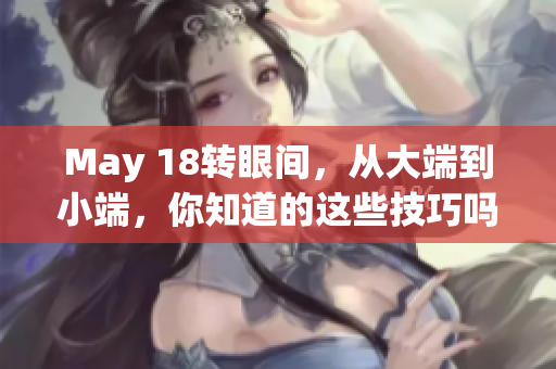 May 18转眼间，从大端到小端，你知道的这些技巧吗？