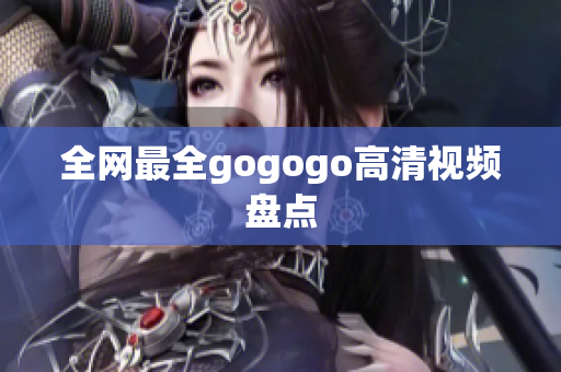 全网最全gogogo高清视频盘点