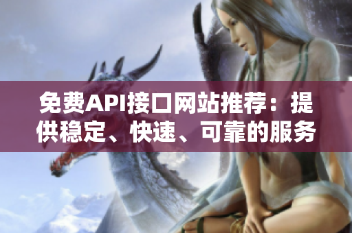 免费API接口网站推荐：提供稳定、快速、可靠的服务