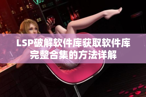 LSP破解软件库获取软件库完整合集的方法详解