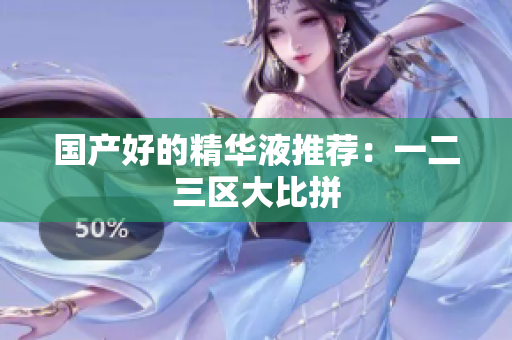 国产好的精华液推荐：一二三区大比拼