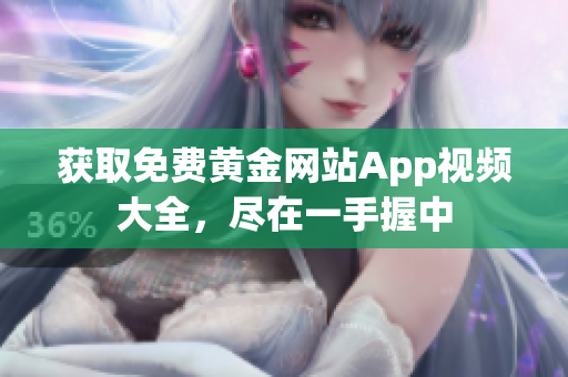 获取免费黄金网站App视频大全，尽在一手握中