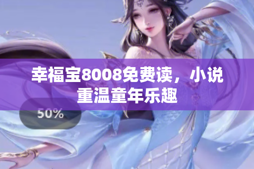 幸福宝8008免费读，小说重温童年乐趣