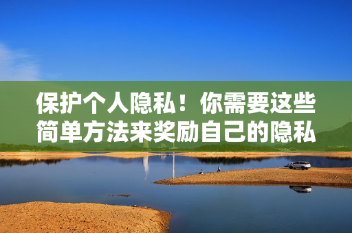 保护个人隐私！你需要这些简单方法来奖励自己的隐私位置
