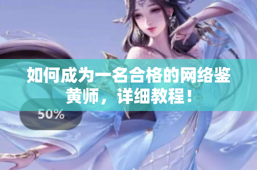 如何成为一名合格的网络鉴黄师，详细教程！