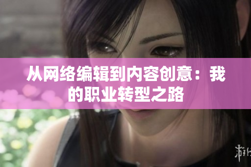 从网络编辑到内容创意：我的职业转型之路