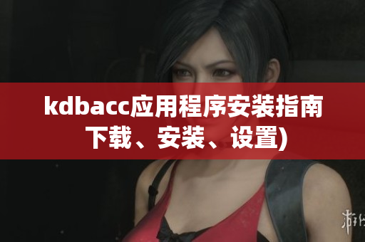 kdbacc应用程序安装指南 下载、安装、设置)