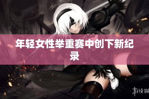 年轻女性举重赛中创下新纪录