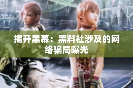 揭开黑幕：黑料社涉及的网络骗局曝光