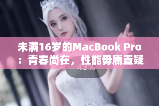 未满16岁的MacBook Pro：青春尚在，性能毋庸置疑