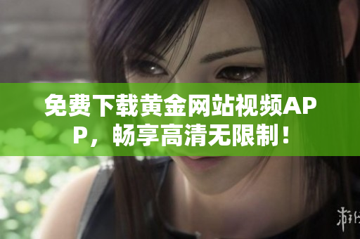 免费下载黄金网站视频APP，畅享高清无限制！