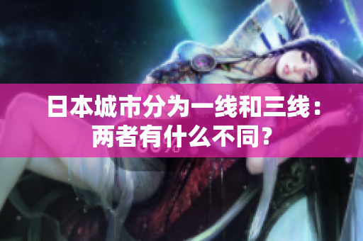日本城市分为一线和三线：两者有什么不同？