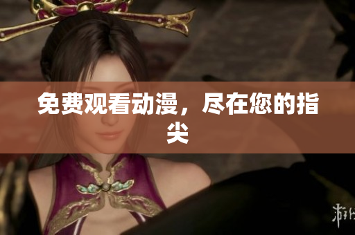 免费观看动漫，尽在您的指尖