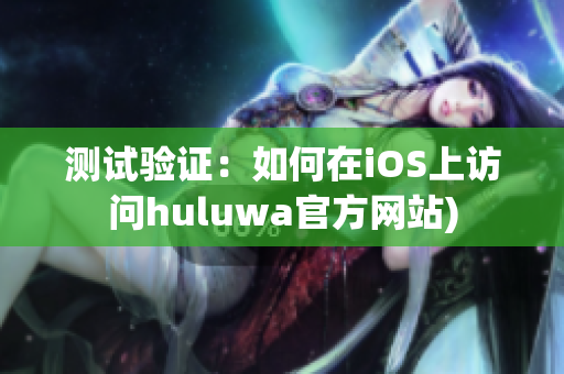 测试验证：如何在iOS上访问huluwa官方网站)