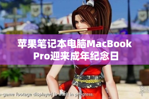 苹果笔记本电脑MacBook Pro迎来成年纪念日