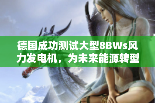 德国成功测试大型8BWs风力发电机，为未来能源转型注入新力量！