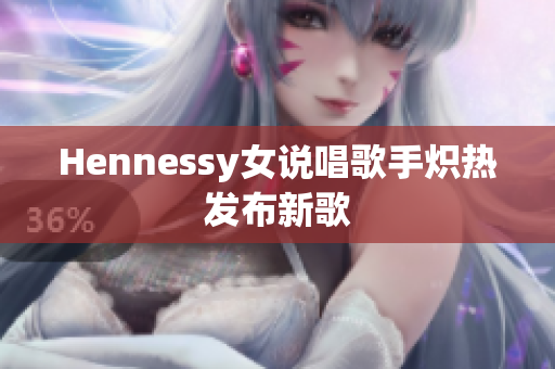 Hennessy女说唱歌手炽热发布新歌