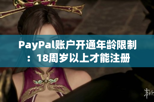 PayPal账户开通年龄限制：18周岁以上才能注册