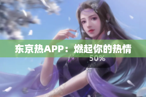 东京热APP：燃起你的热情
