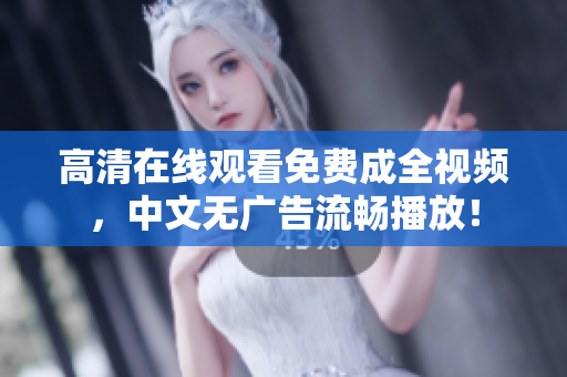 高清在线观看免费成全视频，中文无广告流畅播放！